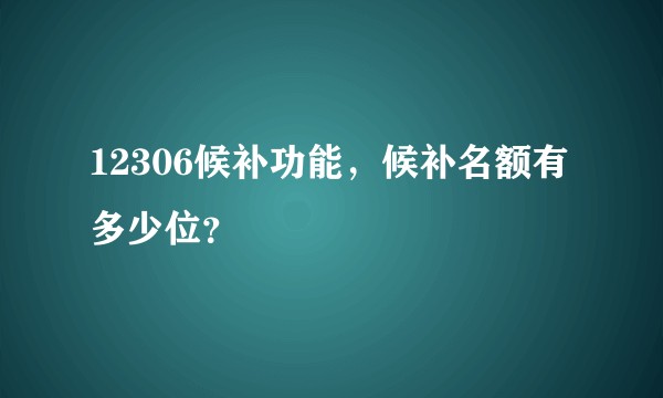 12306候补功能，候补名额有多少位？