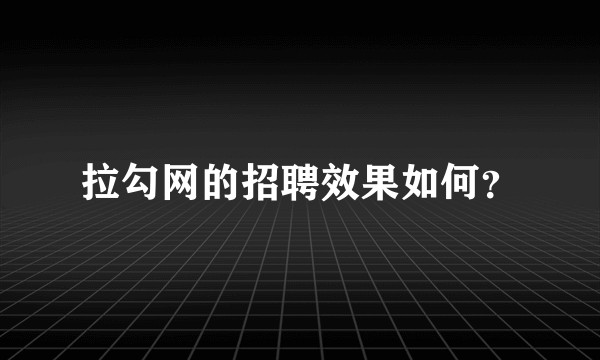 拉勾网的招聘效果如何？