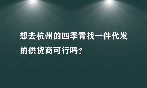 想去杭州的四季青找一件代发的供货商可行吗？