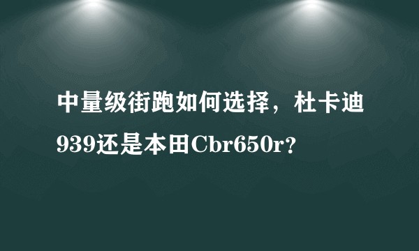 中量级街跑如何选择，杜卡迪939还是本田Cbr650r？