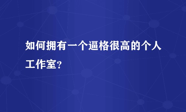如何拥有一个逼格很高的个人工作室？