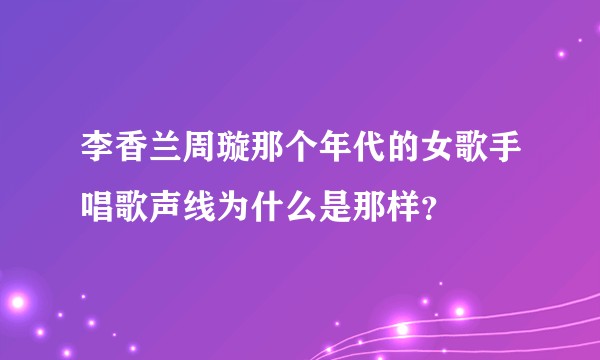 李香兰周璇那个年代的女歌手唱歌声线为什么是那样？