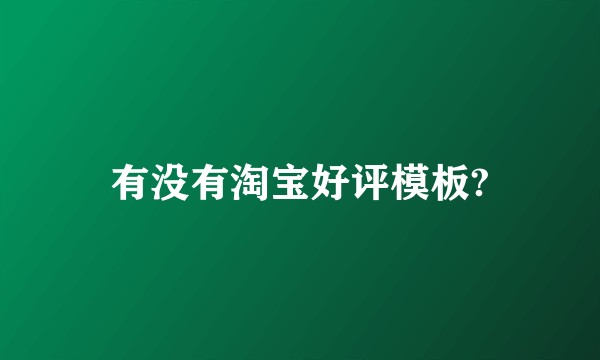 有没有淘宝好评模板?