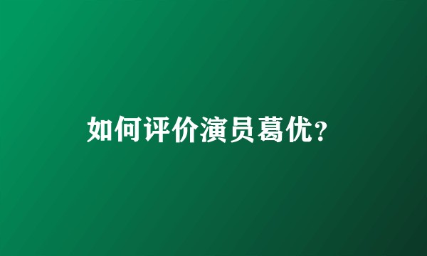 如何评价演员葛优？