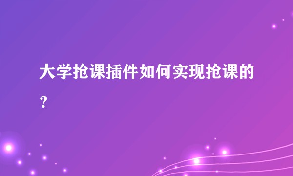 大学抢课插件如何实现抢课的？