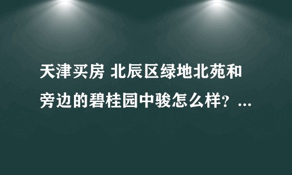 天津买房 北辰区绿地北苑和旁边的碧桂园中骏怎么样？还有宜兴阜远洋未来城 如果都不错 要选哪个?