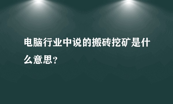 电脑行业中说的搬砖挖矿是什么意思？