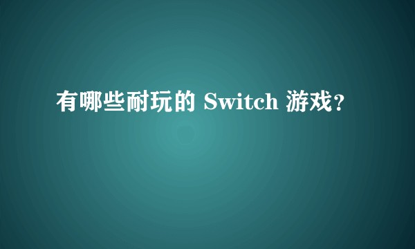 有哪些耐玩的 Switch 游戏？