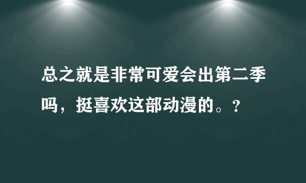 总之就是非常可爱会出第二季吗，挺喜欢这部动漫的。？