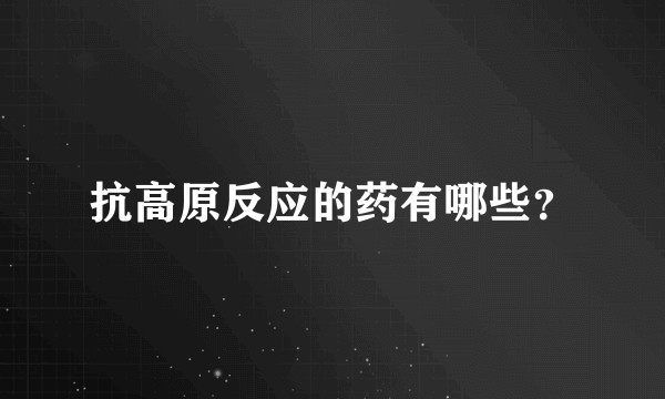 抗高原反应的药有哪些？
