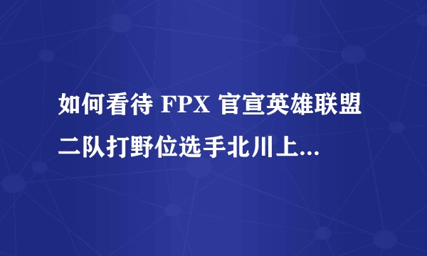 如何看待 FPX 官宣英雄联盟二队打野位选手北川上调至一队与小天轮换？