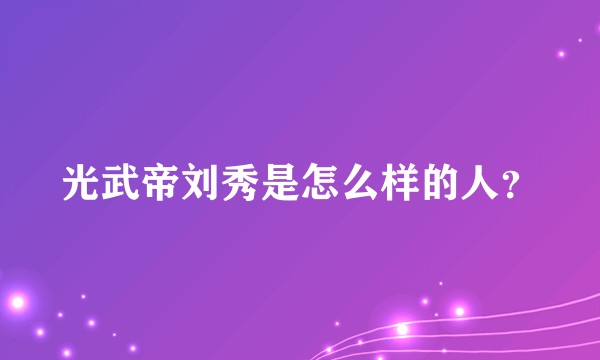 光武帝刘秀是怎么样的人？