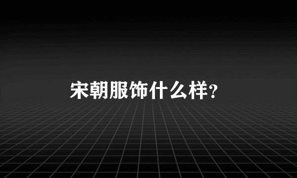 宋朝服饰什么样？
