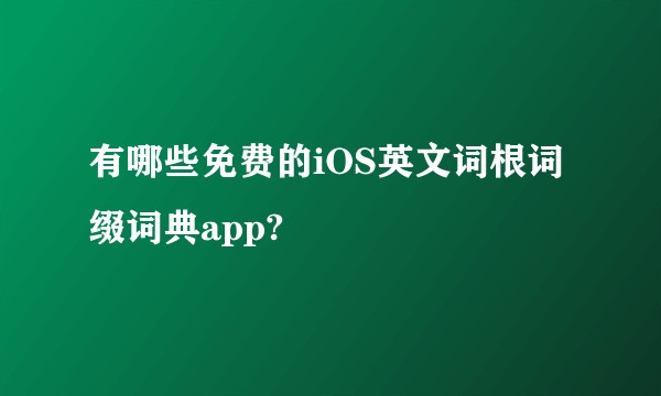 有哪些免费的iOS英文词根词缀词典app?