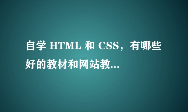 自学 HTML 和 CSS，有哪些好的教材和网站教程推荐？