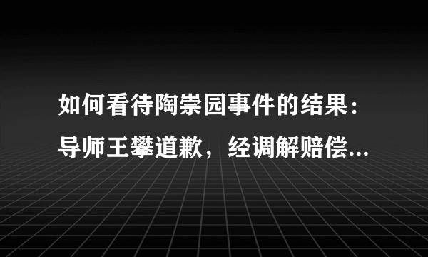 如何看待陶崇园事件的结果：导师王攀道歉，经调解赔偿65万元？
