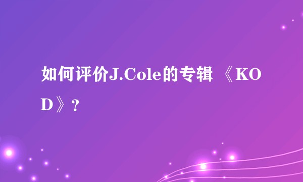 如何评价J.Cole的专辑 《KOD》？