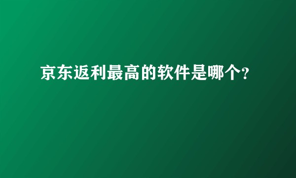 京东返利最高的软件是哪个?