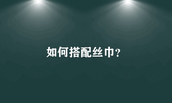 如何搭配丝巾？
