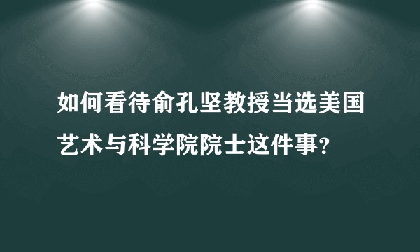 如何看待俞孔坚教授当选美国艺术与科学院院士这件事？