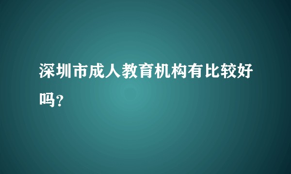 深圳市成人教育机构有比较好吗？