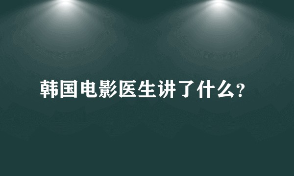 韩国电影医生讲了什么？