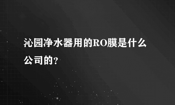 沁园净水器用的RO膜是什么公司的？