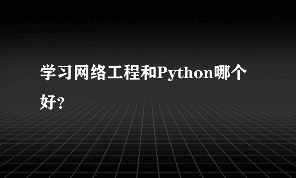 学习网络工程和Python哪个好？