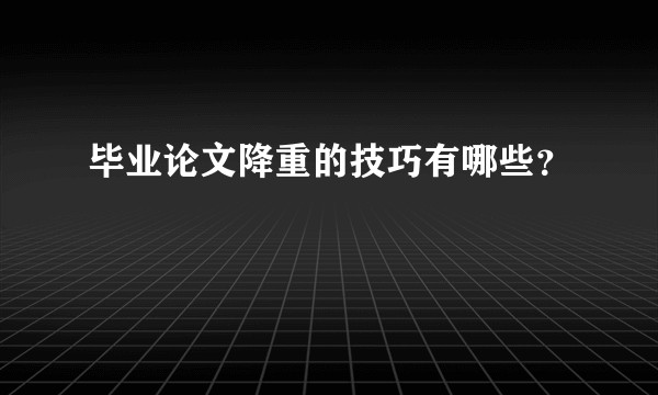 毕业论文降重的技巧有哪些？