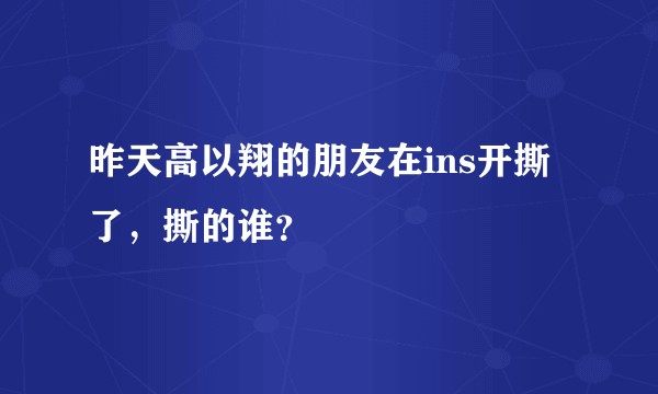 昨天高以翔的朋友在ins开撕了，撕的谁？