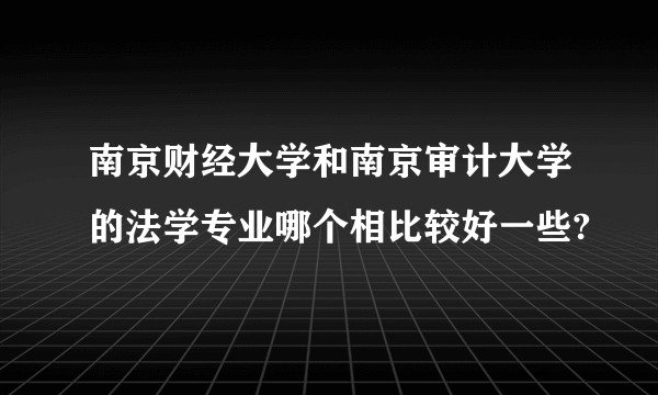 南京财经大学和南京审计大学的法学专业哪个相比较好一些?