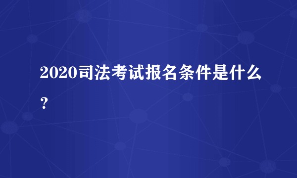 2020司法考试报名条件是什么？