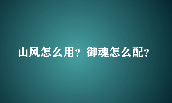 山风怎么用？御魂怎么配？