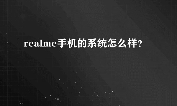 realme手机的系统怎么样？