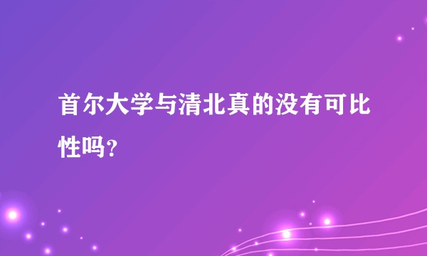 首尔大学与清北真的没有可比性吗？