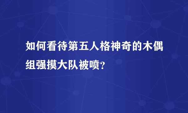 如何看待第五人格神奇的木偶组强摸大队被喷？