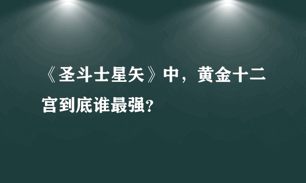《圣斗士星矢》中,黄金十二宫到底谁最强?