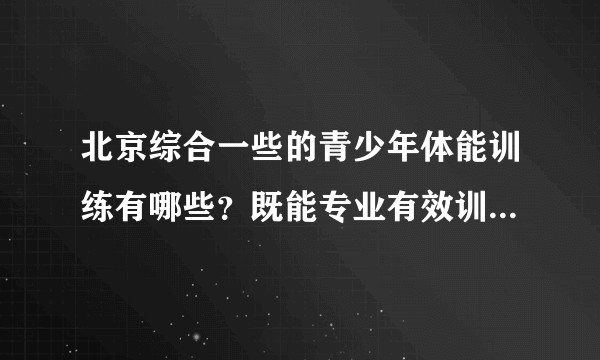 北京综合一些的青少年体能训练有哪些？既能专业有效训练青少年体能，还能调动起青少年积极性的。