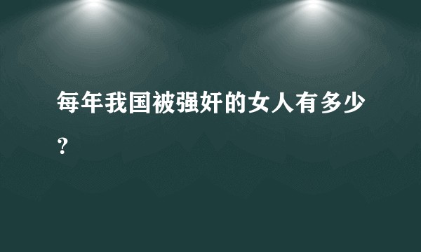 每年我国被强奸的女人有多少？