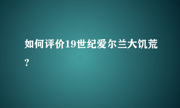 如何评价19世纪爱尔兰大饥荒？