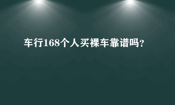 车行168个人买裸车靠谱吗？