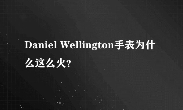 Daniel Wellington手表为什么这么火？