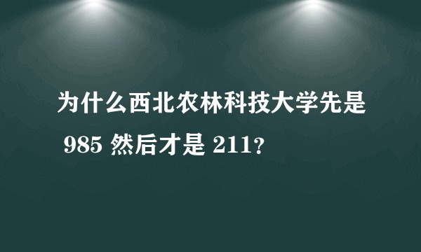 为什么西北农林科技大学先是 985 然后才是 211？
