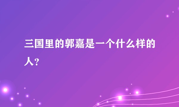 三国里的郭嘉是一个什么样的人?
