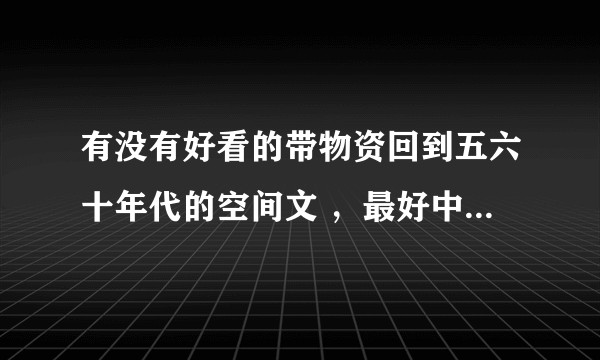 有没有好看的带物资回到五六十年代的空间文 ，最好中间还有经历 wenge 时代的部分?类似重回六零娇?