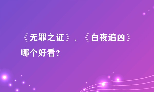 《无罪之证》、《白夜追凶》哪个好看？