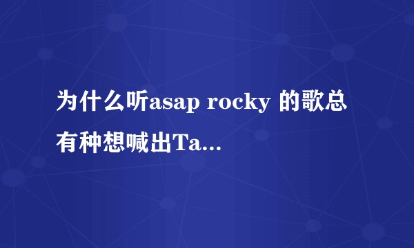 为什么听asap rocky 的歌总有种想喊出Taylor gang的感觉？