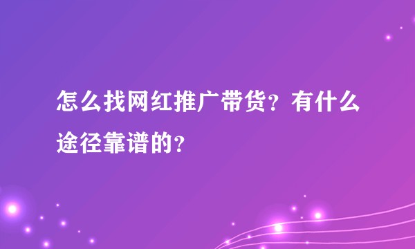 怎么找网红推广带货？有什么途径靠谱的？