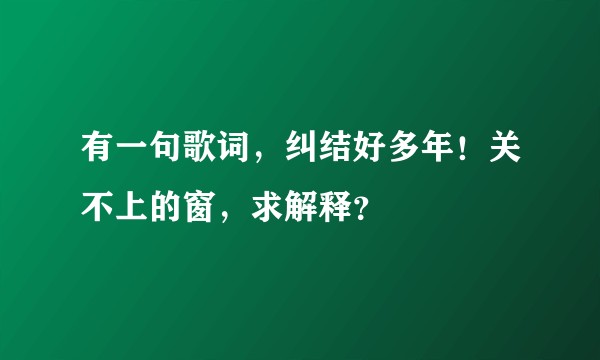 有一句歌词，纠结好多年！关不上的窗，求解释？