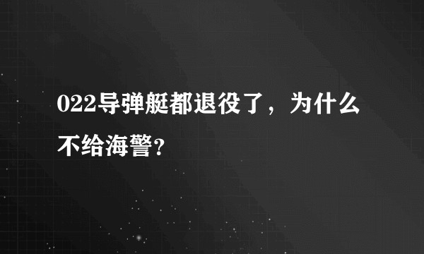 022导弹艇都退役了，为什么不给海警？